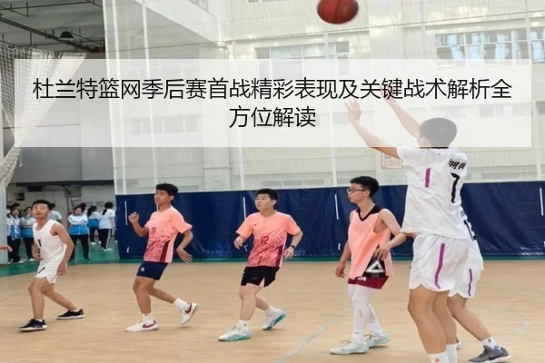 杜兰特篮网季后赛首战精彩表现及关键战术解析全方位解读