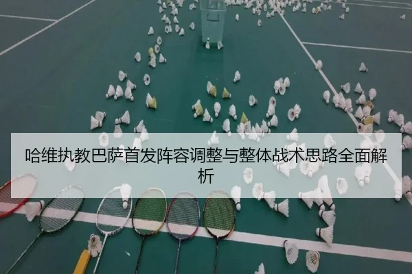 哈维执教巴萨首发阵容调整与整体战术思路全面解析