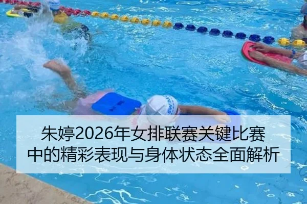 朱婷2026年女排联赛关键比赛中的精彩表现与身体状态全面解析