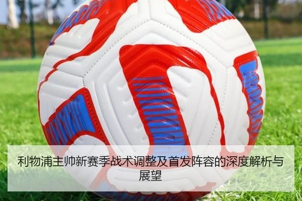 利物浦主帅新赛季战术调整及首发阵容的深度解析与展望